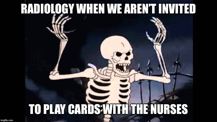 Spooky Skeleton | RADIOLOGY WHEN WE AREN’T INVITED; TO PLAY CARDS WITH THE NURSES | image tagged in spooky skeleton | made w/ Imgflip meme maker