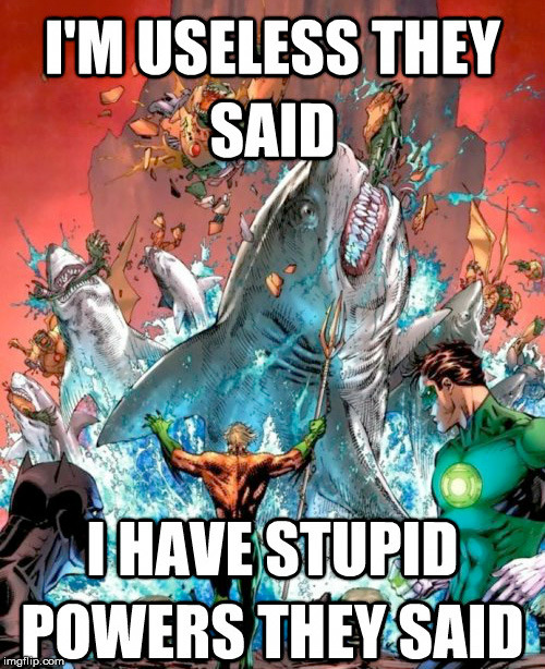 Aquaman was always a little lame | image tagged in aquaman,superheroes | made w/ Imgflip meme maker