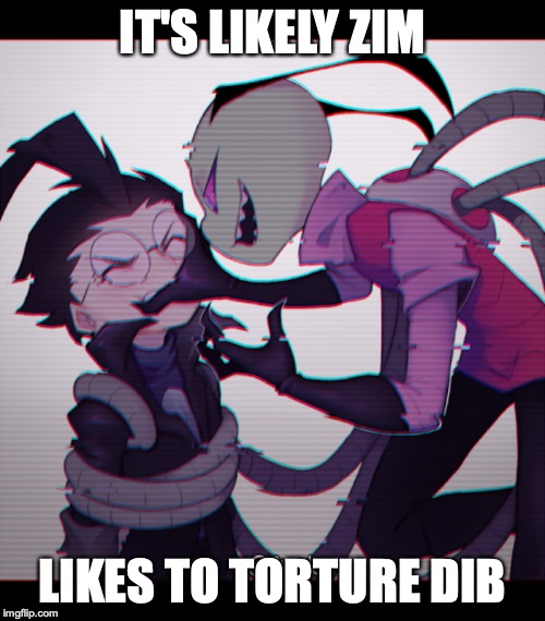 Zim's Hobby |  IT'S LIKELY ZIM; LIKES TO TORTURE DIB | image tagged in invader zim,zim,dib,memes | made w/ Imgflip meme maker