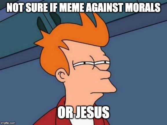 Futurama Fry Meme | NOT SURE IF MEME AGAINST MORALS OR JESUS | image tagged in memes,futurama fry | made w/ Imgflip meme maker