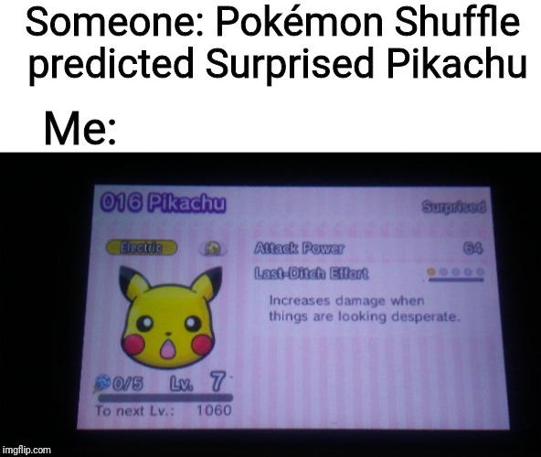 Surprised Pikachu was in Pokémon Shuffle before it became a meme | Someone: Pokémon Shuffle predicted Surprised Pikachu; Me: | image tagged in surprised pikachu,pokemon | made w/ Imgflip meme maker