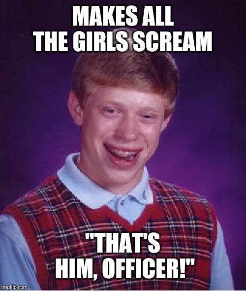 Bad Luck Brian | MAKES ALL THE GIRLS SCREAM; "THAT'S HIM, OFFICER!" | image tagged in memes,bad luck brian | made w/ Imgflip meme maker