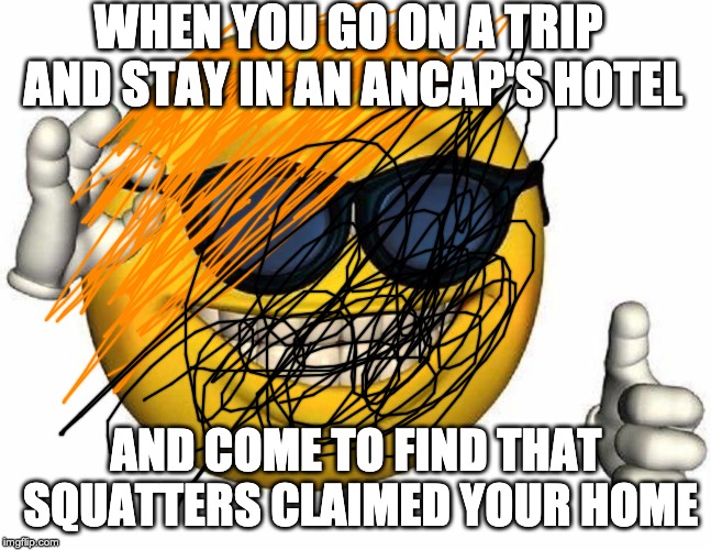 Thumbs Up Emoji | WHEN YOU GO ON A TRIP AND STAY IN AN ANCAP'S HOTEL; AND COME TO FIND THAT SQUATTERS CLAIMED YOUR HOME | image tagged in thumbs up emoji | made w/ Imgflip meme maker
