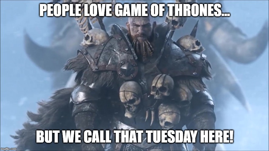 Warhammer V. GoT | PEOPLE LOVE GAME OF THRONES... BUT WE CALL THAT TUESDAY HERE! | image tagged in warhammer,fantasy | made w/ Imgflip meme maker