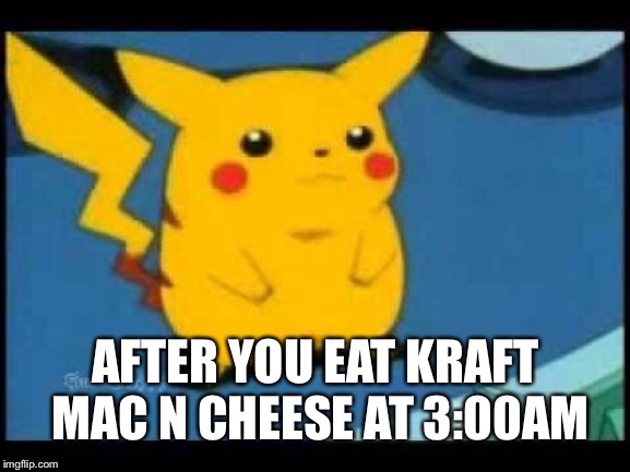 AFTER YOU EAT KRAFT MAC N CHEESE AT 3:00AM | image tagged in pikachu | made w/ Imgflip meme maker