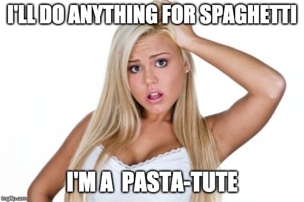 Lasagna will get you anything  ? | I'LL DO ANYTHING FOR SPAGHETTI; I'M A  PASTA-TUTE | image tagged in dumb blonde,pasta,food | made w/ Imgflip meme maker