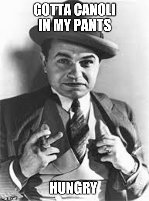 mobster | GOTTA CANOLI IN MY PANTS HUNGRY | image tagged in mobster | made w/ Imgflip meme maker