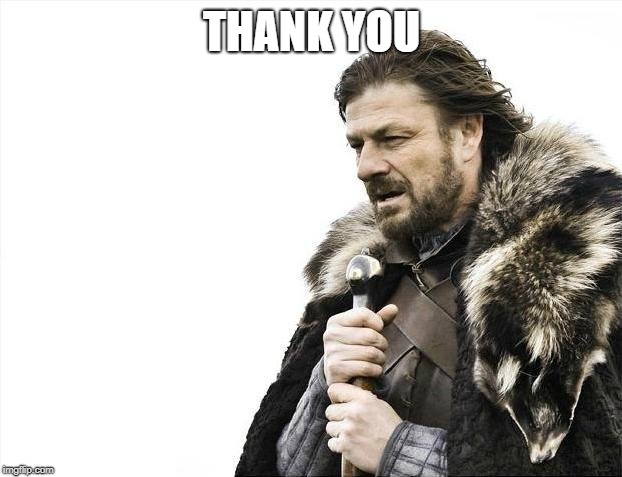 Brace Yourselves X is Coming Meme | THANK YOU | image tagged in memes,brace yourselves x is coming | made w/ Imgflip meme maker