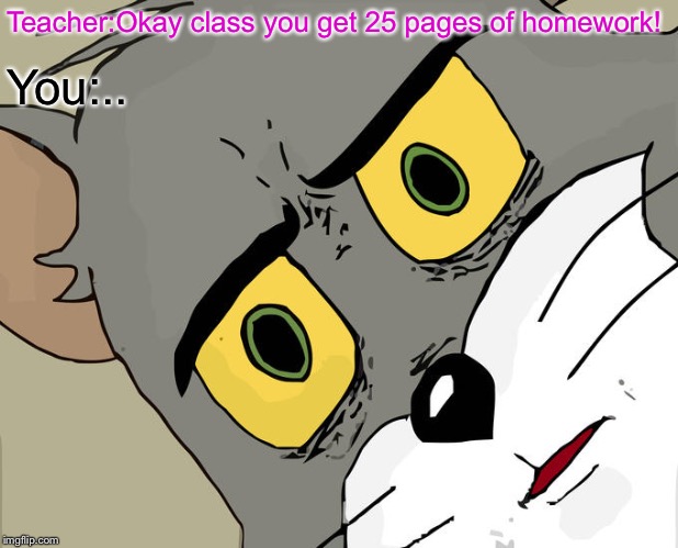 Unsettled Tom | Teacher:Okay class you get 25 pages of homework! You:.. | image tagged in memes,unsettled tom | made w/ Imgflip meme maker