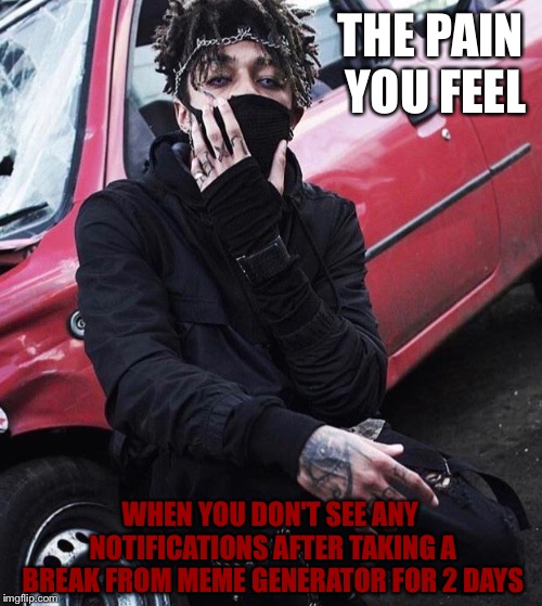 The pain... | THE PAIN YOU FEEL; WHEN YOU DON'T SEE ANY NOTIFICATIONS AFTER TAKING A BREAK FROM MEME GENERATOR FOR 2 DAYS | image tagged in scarlxrd,i know that feel bro,memes | made w/ Imgflip meme maker