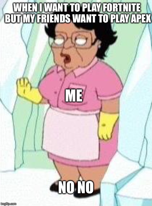 Cold Consuela | WHEN I WANT TO PLAY FORTNITE BUT MY FRIENDS WANT TO PLAY APEX; ME; NO NO | image tagged in cold consuela,fortnite,fortnite meme,fortnite memes,family guy | made w/ Imgflip meme maker