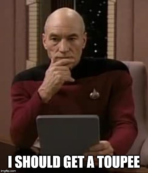 picard thinking | I SHOULD GET A TOUPEE | image tagged in picard thinking | made w/ Imgflip meme maker