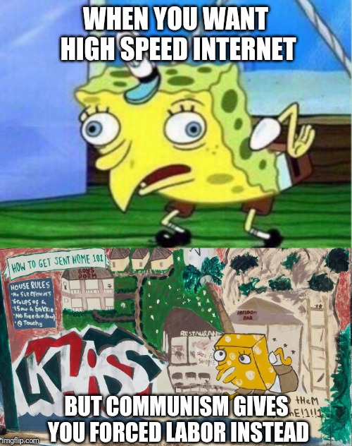 WHEN YOU WANT HIGH SPEED INTERNET; BUT COMMUNISM GIVES YOU FORCED LABOR INSTEAD | image tagged in memes,mocking spongebob | made w/ Imgflip meme maker