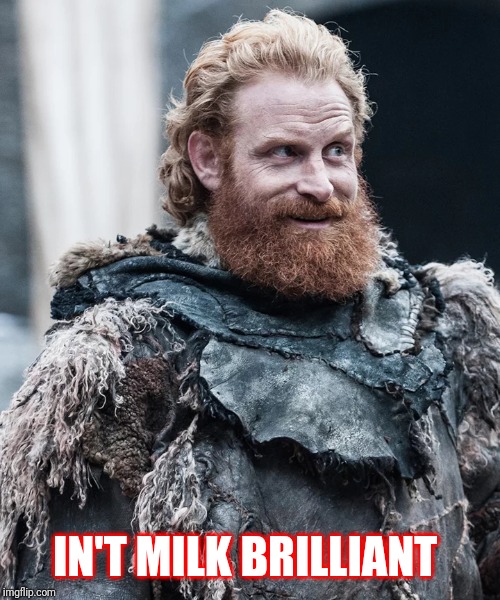 Tormund loves milk | IN'T MILK BRILLIANT | image tagged in game of thrones | made w/ Imgflip meme maker