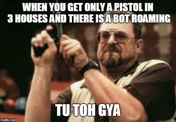 Am I The Only One Around Here | WHEN YOU GET ONLY A PISTOL IN 3 HOUSES AND THERE IS A BOT ROAMING; TU TOH GYA | image tagged in memes,am i the only one around here | made w/ Imgflip meme maker