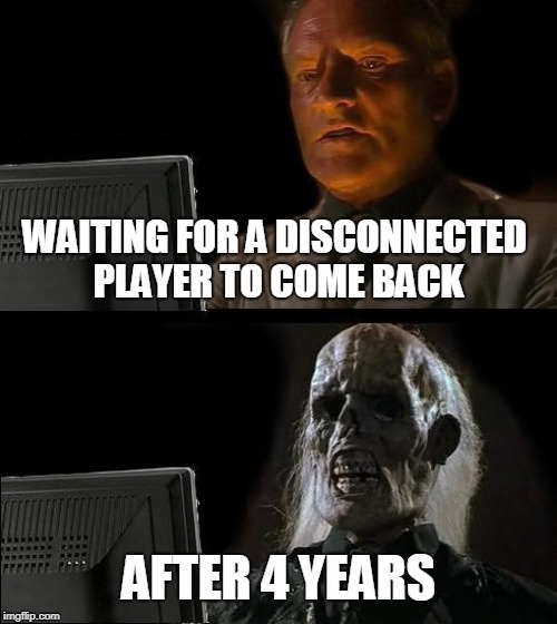 I'll Just Wait Here | WAITING FOR A DISCONNECTED PLAYER TO COME BACK; AFTER 4 YEARS | image tagged in memes,ill just wait here | made w/ Imgflip meme maker