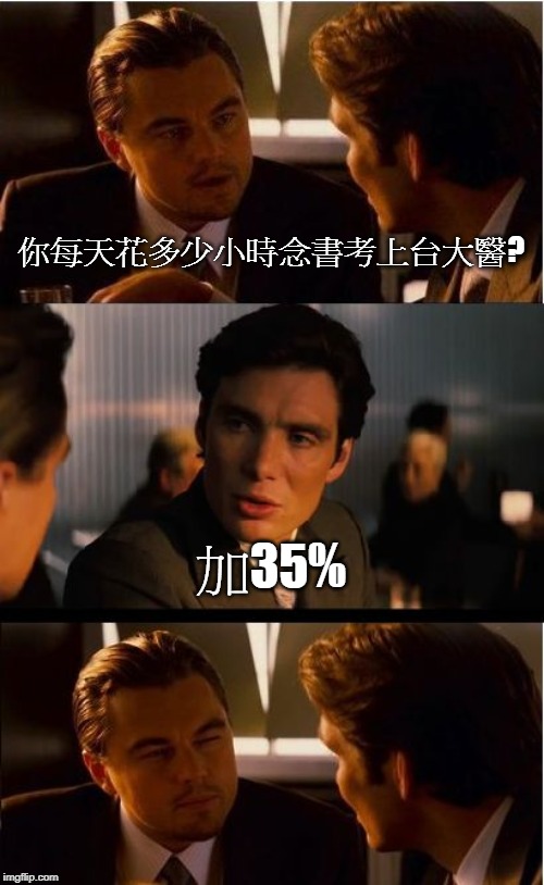 Inception | 你每天花多少小時念書考上台大醫? 加35% | image tagged in memes,inception | made w/ Imgflip meme maker