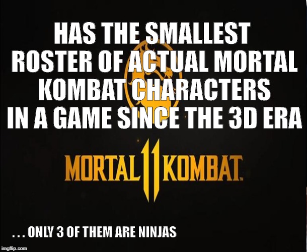 mk11 has the smallest roster of mortal kombat characters since the 3d era! |  HAS THE SMALLEST ROSTER OF ACTUAL MORTAL KOMBAT CHARACTERS IN A GAME SINCE THE 3D ERA; . . . ONLY 3 OF THEM ARE NINJAS | image tagged in video games,mortal kombat,liberals,sjw,politics,warner bros | made w/ Imgflip meme maker