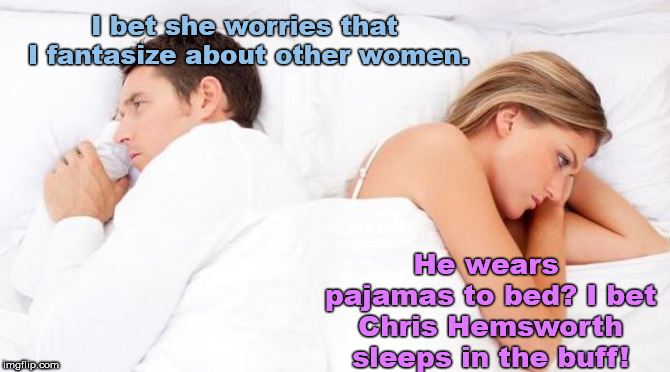Bet She’s Thinking Of Other Boys | I bet she worries that I fantasize about other women. He wears pajamas to bed? I bet Chris Hemsworth sleeps in the buff! | image tagged in bet shes thinking of other boys,couples | made w/ Imgflip meme maker