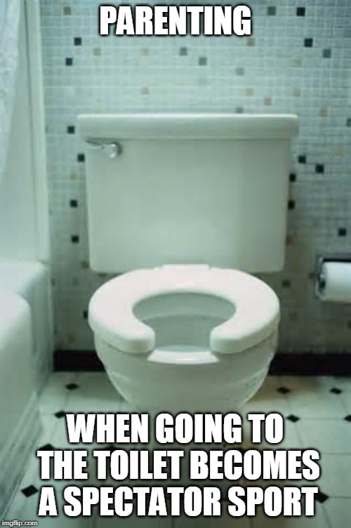 toilet | PARENTING; WHEN GOING TO THE TOILET BECOMES A SPECTATOR SPORT | image tagged in toilet | made w/ Imgflip meme maker