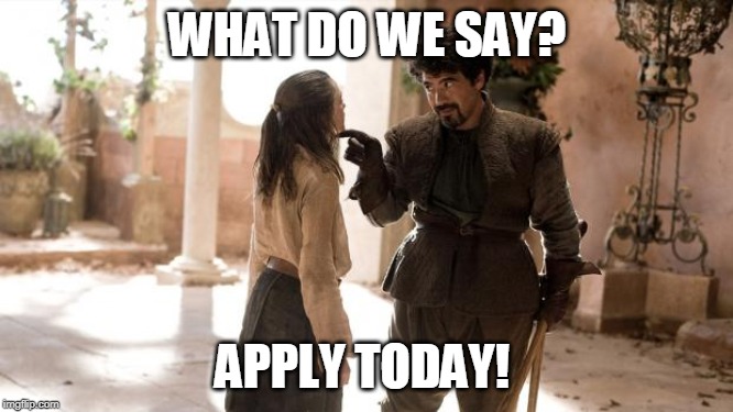 What Do We Say To | WHAT DO WE SAY? APPLY TODAY! | image tagged in what do we say to | made w/ Imgflip meme maker