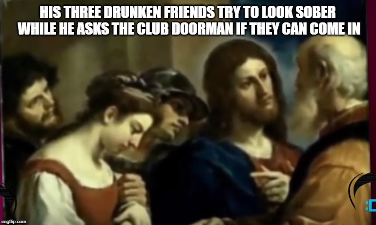 ON THE TOWN | HIS THREE DRUNKEN FRIENDS TRY TO LOOK SOBER WHILE HE ASKS THE CLUB DOORMAN IF THEY CAN COME IN | image tagged in drinking | made w/ Imgflip meme maker