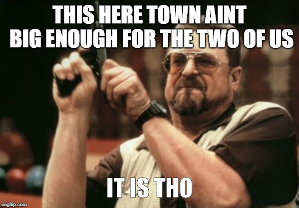 Am I The Only One Around Here Meme | THIS HERE TOWN AINT BIG ENOUGH FOR THE TWO OF US; IT IS THO | image tagged in memes,am i the only one around here | made w/ Imgflip meme maker