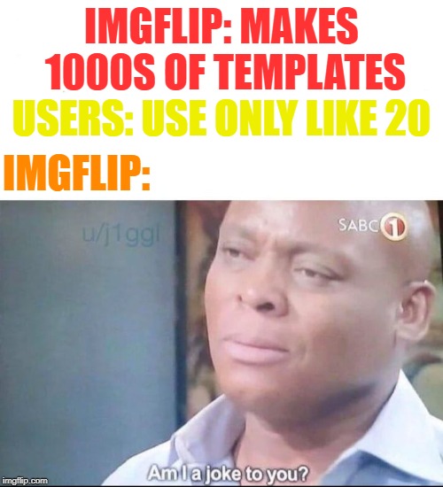 This is a big problem |  IMGFLIP: MAKES 1000S OF TEMPLATES; USERS: USE ONLY LIKE 20; IMGFLIP: | image tagged in am i a joke to you,imgflip users,memes | made w/ Imgflip meme maker