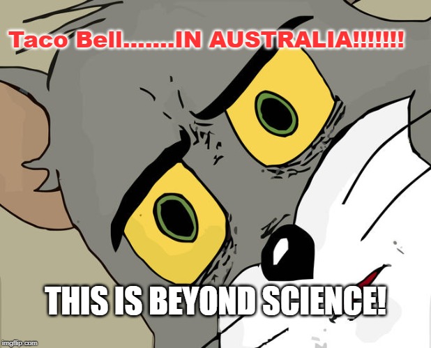 Unsettled Tom | Taco Bell.......IN AUSTRALIA!!!!!!! THIS IS BEYOND SCIENCE! | image tagged in memes,unsettled tom | made w/ Imgflip meme maker