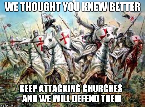 Grown up version of don't make me come in there, |  WE THOUGHT YOU KNEW BETTER; KEEP ATTACKING CHURCHES AND WE WILL DEFEND THEM | image tagged in crusade,defend christians,christianity,chistians under attack,radical islam,violent muslims | made w/ Imgflip meme maker