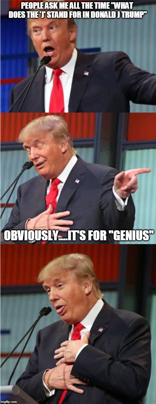 Bad Pun Trump | PEOPLE ASK ME ALL THE TIME "WHAT DOES THE 'J' STAND FOR IN DONALD J TRUMP"; OBVIOUSLY....IT'S FOR "GENIUS" | image tagged in bad pun trump | made w/ Imgflip meme maker