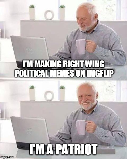 Hide the Pain Harold Meme | I'M MAKING RIGHT WING POLITICAL MEMES ON IMGFLIP I'M A PATRIOT | image tagged in memes,hide the pain harold | made w/ Imgflip meme maker