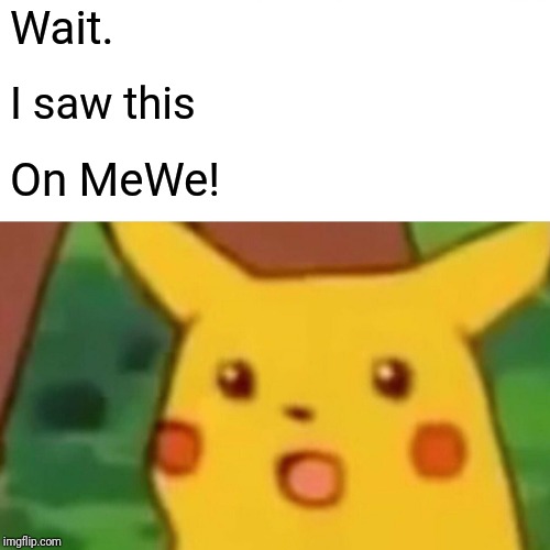 Surprised Pikachu Meme | Wait. I saw this On MeWe! | image tagged in memes,surprised pikachu | made w/ Imgflip meme maker