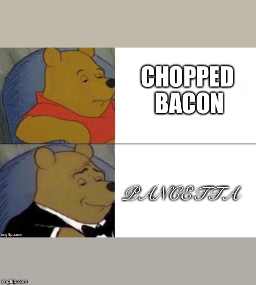 Tuxedo Winnie The Pooh Meme | CHOPPED BACON; PANCETTA | image tagged in tuxedo winnie the pooh | made w/ Imgflip meme maker