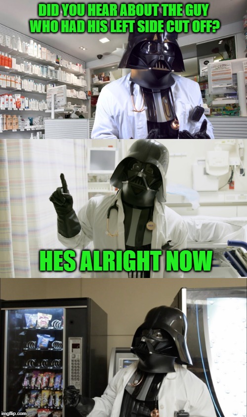 Pharmacy Vader | DID YOU HEAR ABOUT THE GUY WHO HAD HIS LEFT SIDE CUT OFF? HES ALRIGHT NOW | image tagged in pharmacy vader | made w/ Imgflip meme maker