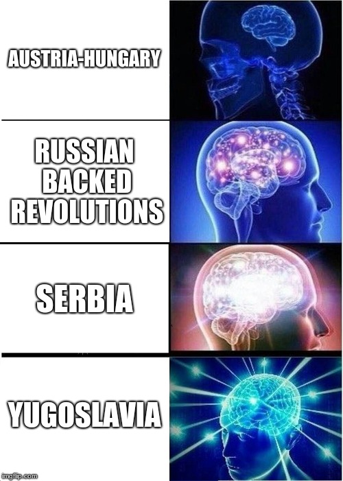 Expanding Brain Meme | AUSTRIA-HUNGARY; RUSSIAN BACKED REVOLUTIONS; SERBIA; YUGOSLAVIA | image tagged in memes,expanding brain | made w/ Imgflip meme maker