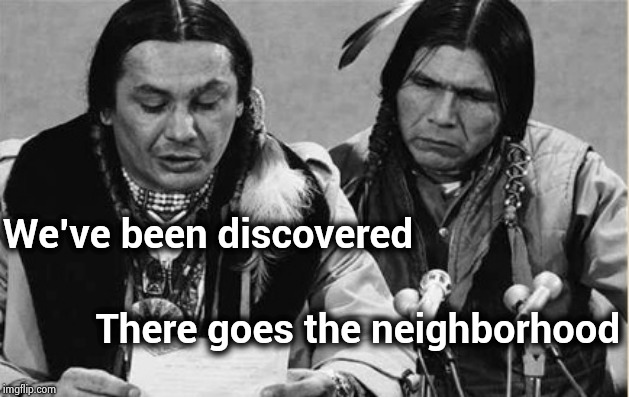 Native Americans Talking | We've been discovered There goes the neighborhood | image tagged in native americans talking | made w/ Imgflip meme maker