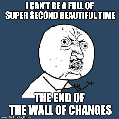 Messed around with the A.I on the meme generator. | I CAN'T BE A FULL OF SUPER SECOND BEAUTIFUL TIME; THE END OF THE WALL OF CHANGES | image tagged in memes,y u no | made w/ Imgflip meme maker