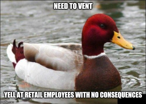 Malicious Advice Mallard | NEED TO VENT; YELL AT RETAIL EMPLOYEES WITH NO CONSEQUENCES | image tagged in memes,malicious advice mallard,retail | made w/ Imgflip meme maker