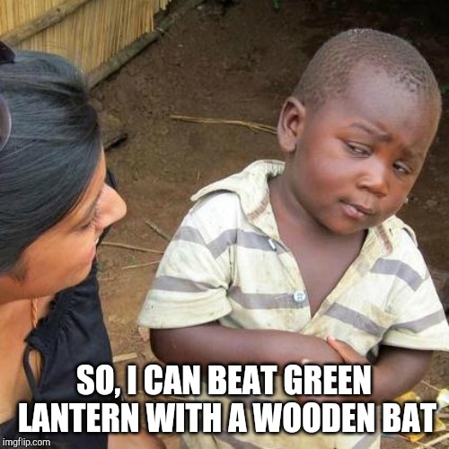 Third World Skeptical Kid Meme | SO, I CAN BEAT GREEN LANTERN WITH A WOODEN BAT | image tagged in memes,third world skeptical kid | made w/ Imgflip meme maker