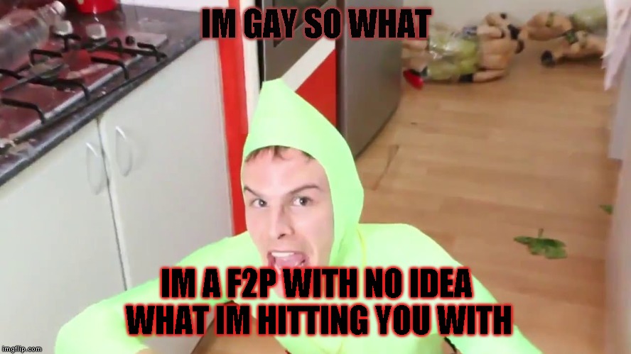 IM GAY | IM GAY SO WHAT; IM A F2P WITH NO IDEA WHAT IM HITTING YOU WITH | image tagged in im gay | made w/ Imgflip meme maker