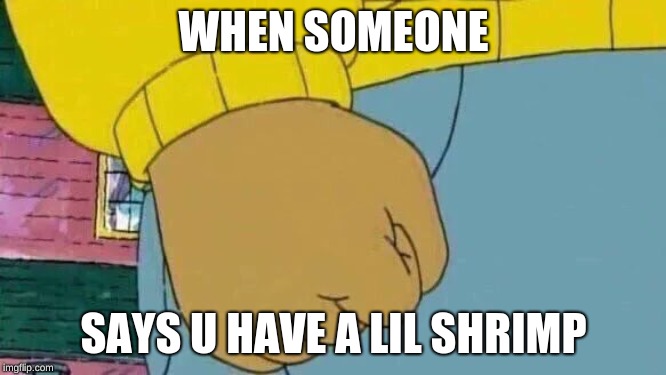 Arthur Fist | WHEN SOMEONE; SAYS U HAVE A LIL SHRIMP | image tagged in memes,arthur fist | made w/ Imgflip meme maker