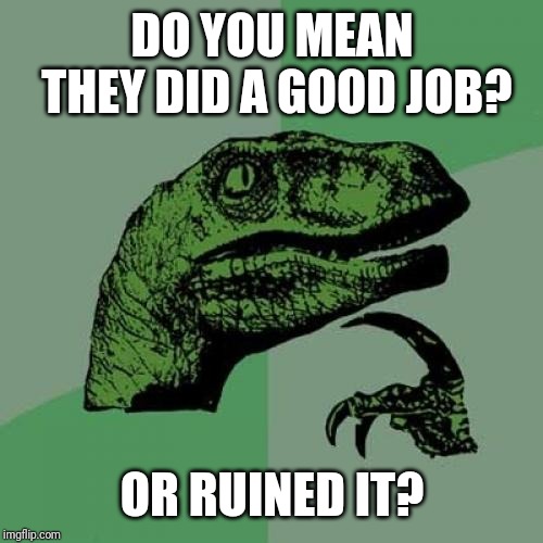 Philosoraptor Meme | DO YOU MEAN THEY DID A GOOD JOB? OR RUINED IT? | image tagged in memes,philosoraptor | made w/ Imgflip meme maker