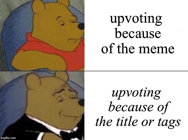 Tuxedo Winnie The Pooh Meme | upvoting because of the meme upvoting because of the title or tags | image tagged in tuxedo winnie the pooh | made w/ Imgflip meme maker