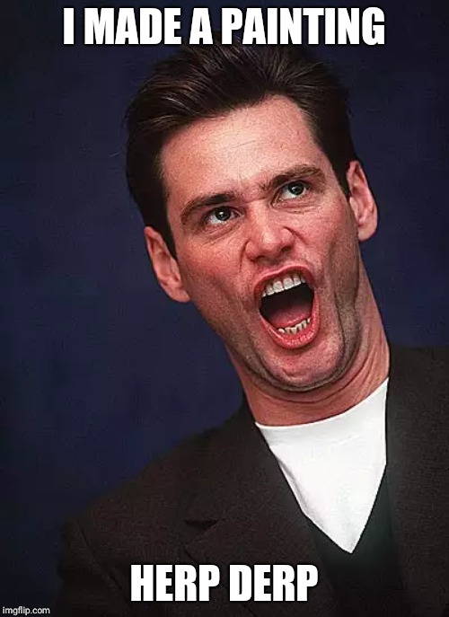 jim carrey duh  | I MADE A PAINTING; HERP DERP | image tagged in jim carrey duh | made w/ Imgflip meme maker