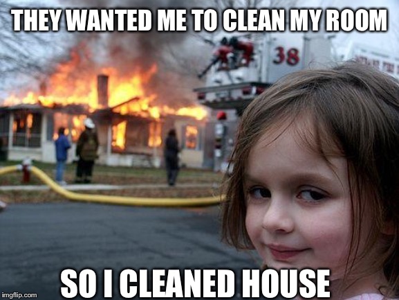 Disaster Girl | THEY WANTED ME TO CLEAN MY ROOM; SO I CLEANED HOUSE | image tagged in memes,disaster girl | made w/ Imgflip meme maker