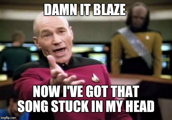 Picard Wtf Meme | DAMN IT BLAZE NOW I'VE GOT THAT SONG STUCK IN MY HEAD | image tagged in memes,picard wtf | made w/ Imgflip meme maker