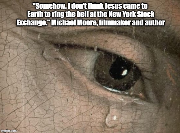 "Somehow, I don't think Jesus came to Earth to ring the bell at the New York Stock Exchange." Michael Moore, filmmaker and author | made w/ Imgflip meme maker