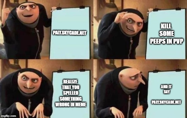 Gru's Plan | PALY.SKYCADE.NET; KILL SOME PEEPS IN PVP; REALIZE THAT YOU SPELLED SOMETHING WRONG IN MEME; AND IT SAY PALY.SKYCADE.NET | image tagged in gru's plan | made w/ Imgflip meme maker