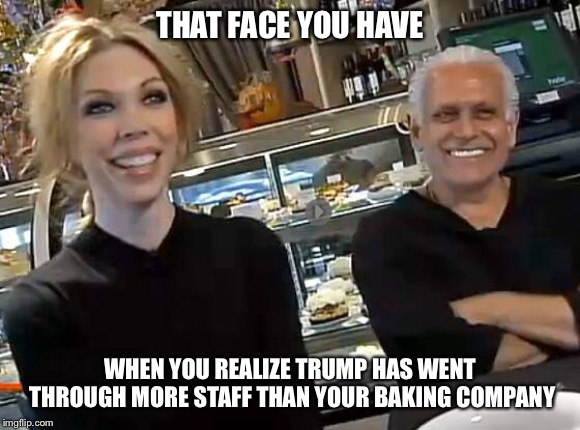 “I only hire the best people” | THAT FACE YOU HAVE; WHEN YOU REALIZE TRUMP HAS WENT THROUGH MORE STAFF THAN YOUR BAKING COMPANY | image tagged in amys bakery,chef gordon ramsay,donald trump,trump administration,jobs | made w/ Imgflip meme maker